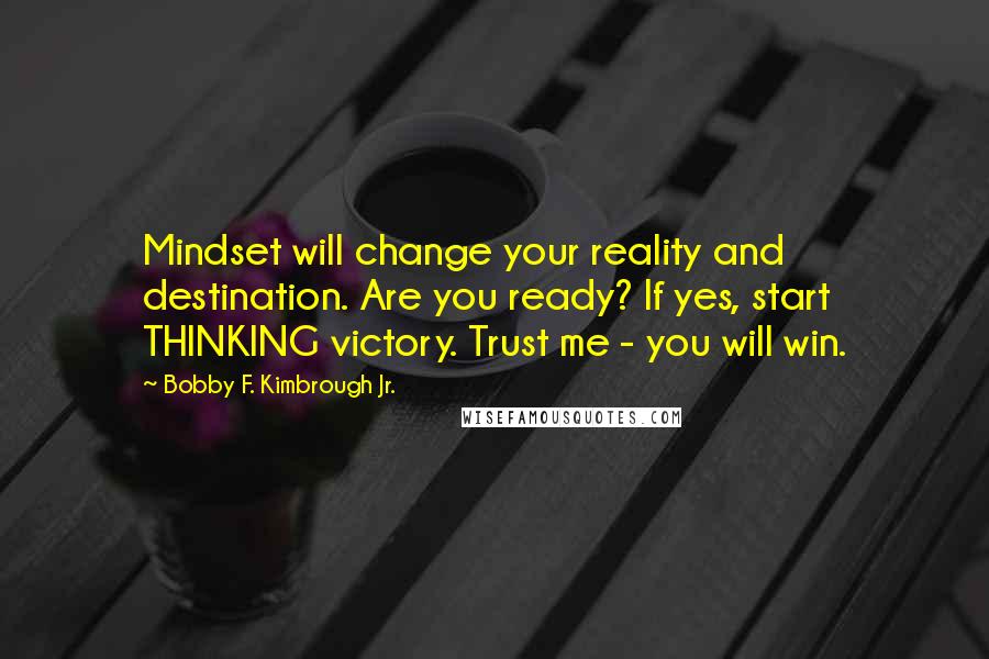 Bobby F. Kimbrough Jr. quotes: Mindset will change your reality and destination. Are you ready? If yes, start THINKING victory. Trust me - you will win.