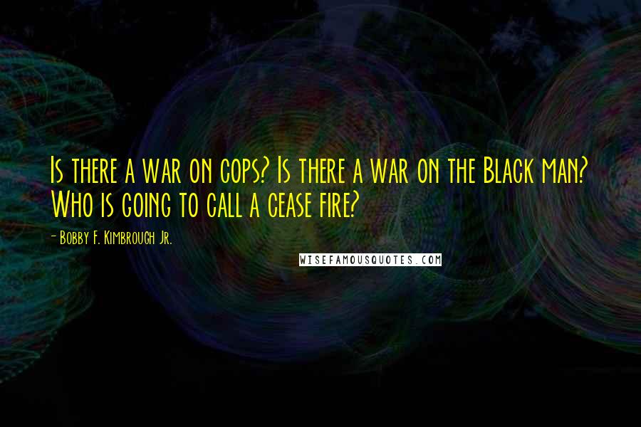 Bobby F. Kimbrough Jr. quotes: Is there a war on cops? Is there a war on the Black man? Who is going to call a cease fire?