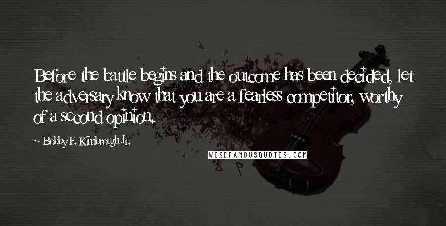 Bobby F. Kimbrough Jr. quotes: Before the battle begins and the outcome has been decided, let the adversary know that you are a fearless competitor, worthy of a second opinion.