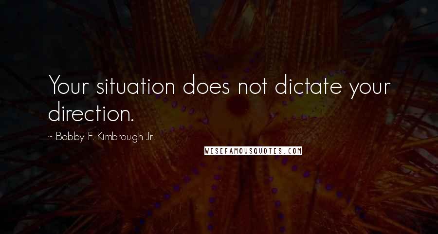 Bobby F. Kimbrough Jr. quotes: Your situation does not dictate your direction.