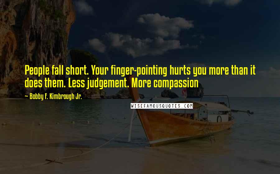 Bobby F. Kimbrough Jr. quotes: People fall short. Your finger-pointing hurts you more than it does them. Less judgement. More compassion