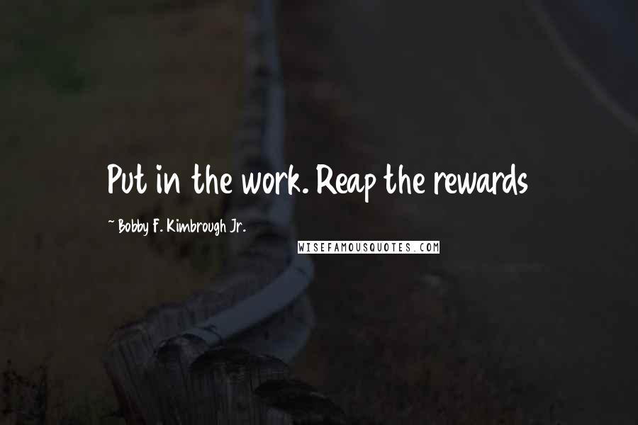 Bobby F. Kimbrough Jr. quotes: Put in the work. Reap the rewards