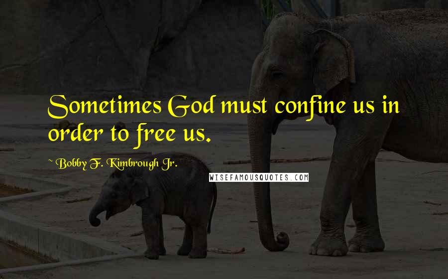 Bobby F. Kimbrough Jr. quotes: Sometimes God must confine us in order to free us.