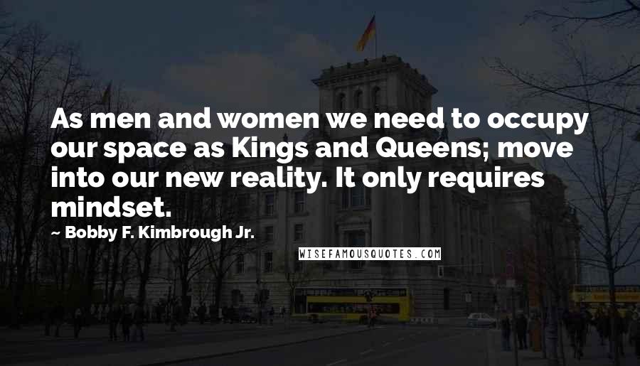 Bobby F. Kimbrough Jr. quotes: As men and women we need to occupy our space as Kings and Queens; move into our new reality. It only requires mindset.