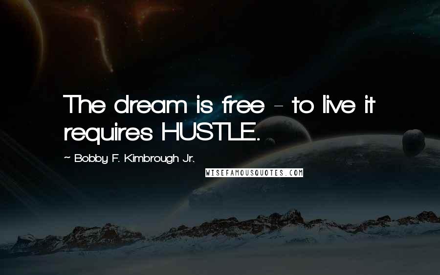 Bobby F. Kimbrough Jr. quotes: The dream is free - to live it requires HUSTLE.