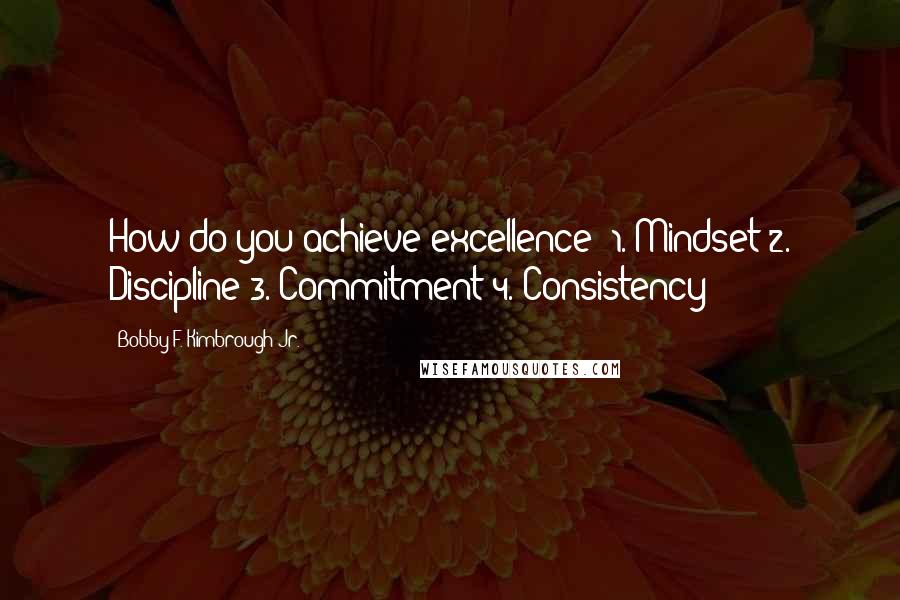 Bobby F. Kimbrough Jr. quotes: How do you achieve excellence? 1. Mindset 2. Discipline 3. Commitment 4. Consistency