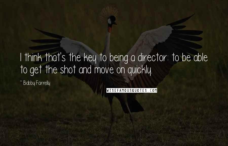 Bobby Farrelly quotes: I think that's the key to being a director: to be able to get the shot and move on quickly.