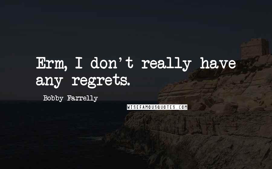 Bobby Farrelly quotes: Erm, I don't really have any regrets.