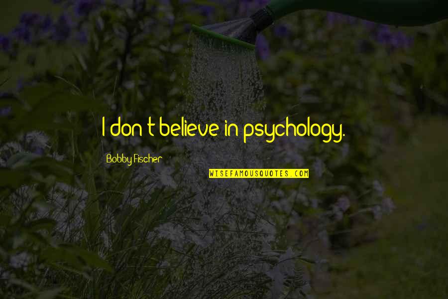 Bobby Fischer Best Quotes By Bobby Fischer: I don't believe in psychology. Bobby Fischer Best Quotes By Bobby Fischer: I don't believe in psychology.