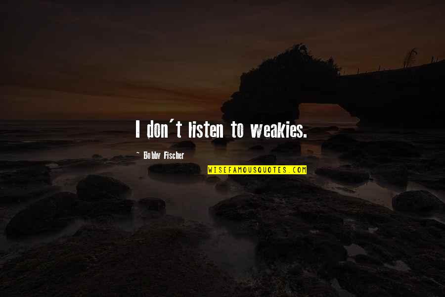 Bobby Fischer Best Quotes By Bobby Fischer: I don't listen to weakies.