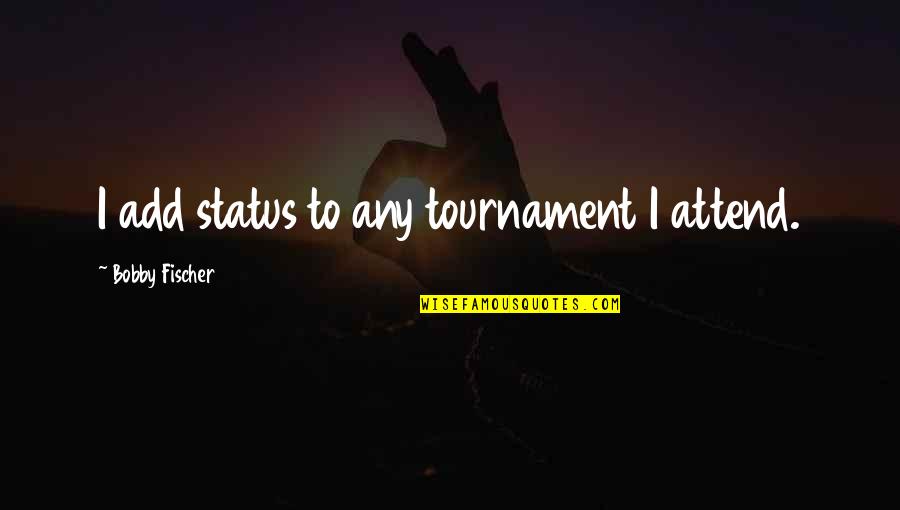 Bobby Fischer Best Quotes By Bobby Fischer: I add status to any tournament I attend.