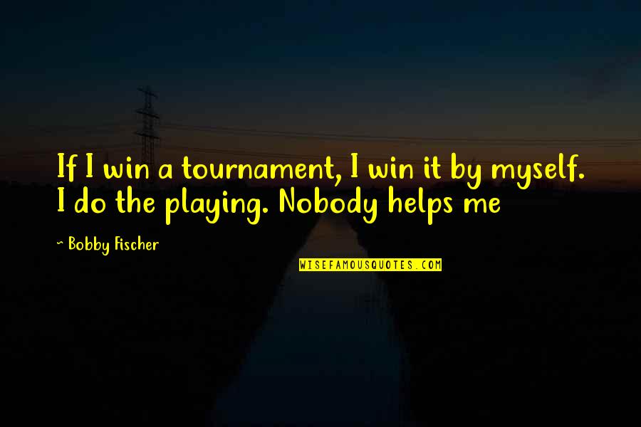 Bobby Fischer Best Quotes By Bobby Fischer: If I win a tournament, I win it