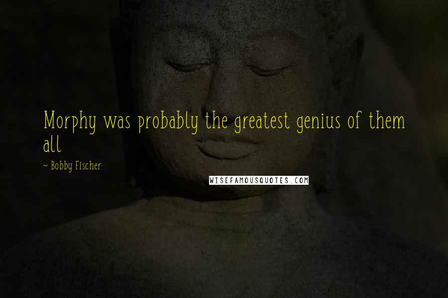 Bobby Fischer quotes: Morphy was probably the greatest genius of them all