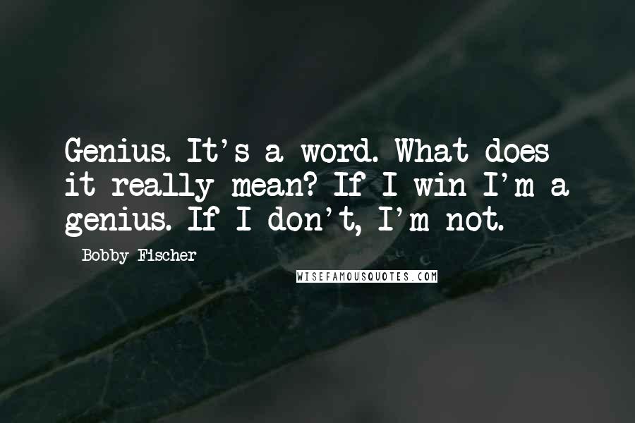 Bobby Fischer quotes: Genius. It's a word. What does it really mean? If I win I'm a genius. If I don't, I'm not.