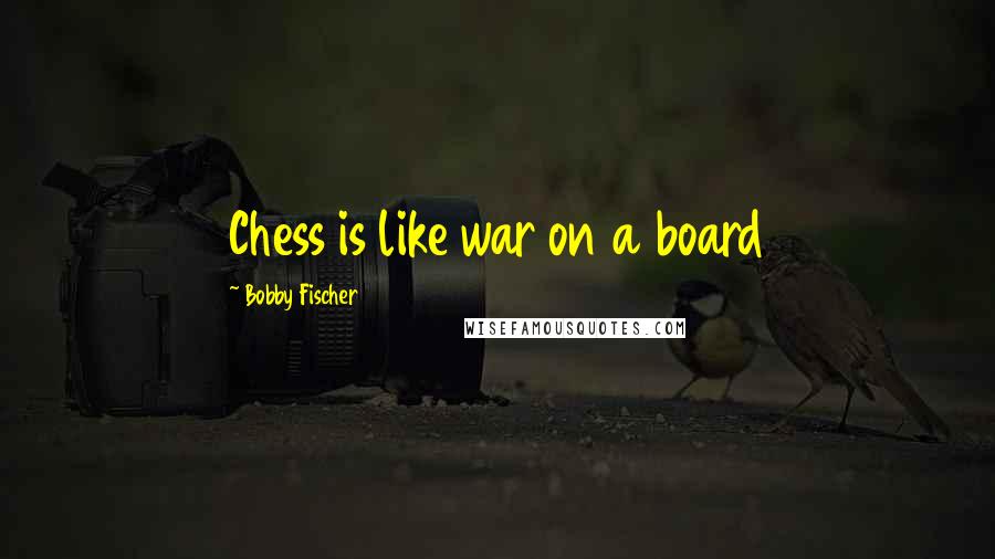 Bobby Fischer quotes: Chess is like war on a board