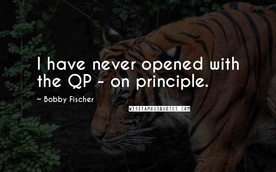 Bobby Fischer quotes: I have never opened with the QP - on principle.