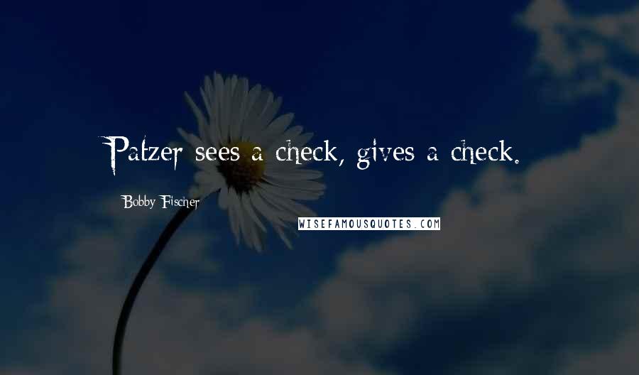 Bobby Fischer quotes: Patzer sees a check, gives a check.