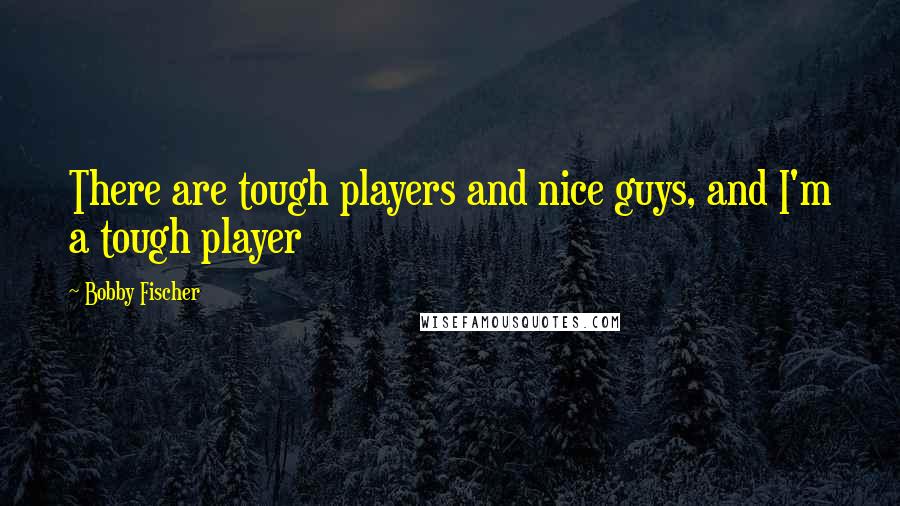 Bobby Fischer quotes: There are tough players and nice guys, and I'm a tough player