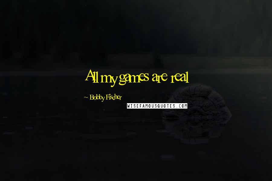 Bobby Fischer quotes: All my games are real