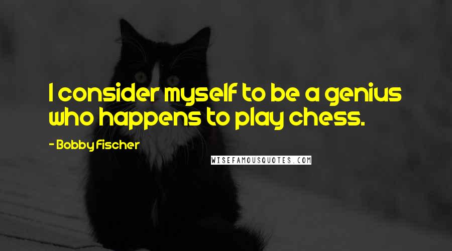 Bobby Fischer quotes: I consider myself to be a genius who happens to play chess.