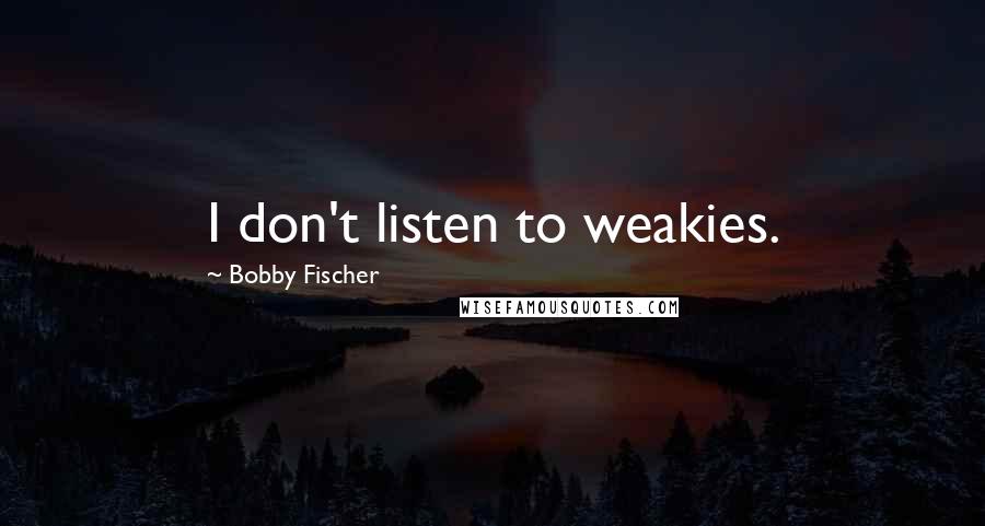 Bobby Fischer quotes: I don't listen to weakies.