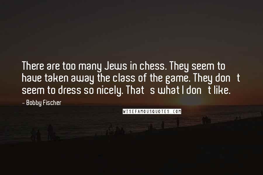 Bobby Fischer quotes: There are too many Jews in chess. They seem to have taken away the class of the game. They don't seem to dress so nicely. That's what I don't like.