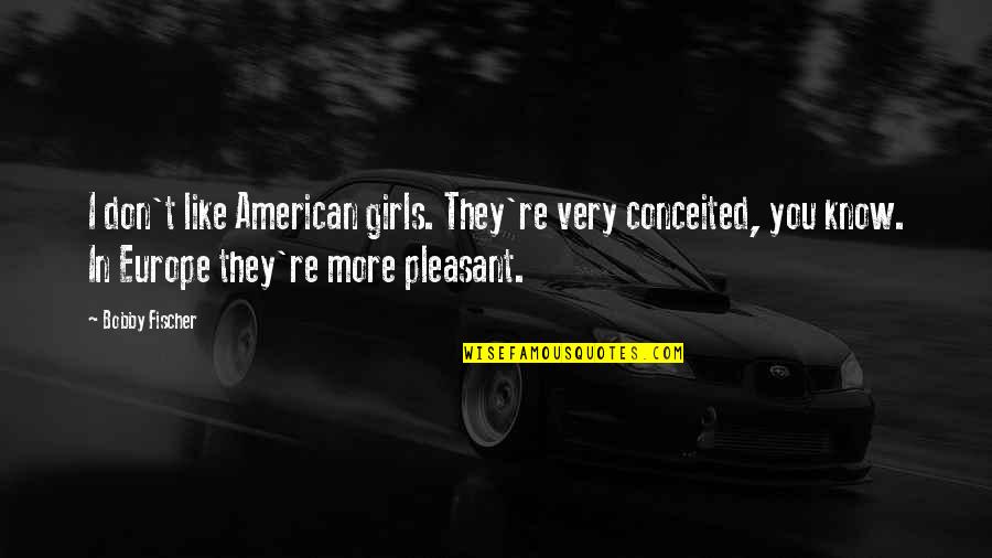 Bobby Fischer Quotes By Bobby Fischer: I don't like American girls. They're very conceited, Bobby Fischer Quotes By Bobby Fischer: I don't like American girls. They're very conceited,