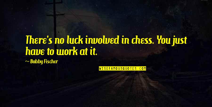Bobby Fischer Quotes By Bobby Fischer: There's no luck involved in chess. You just Bobby Fischer Quotes By Bobby Fischer: There's no luck involved in chess. You just