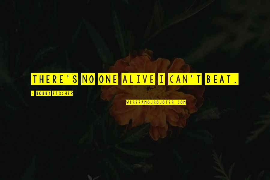 Bobby Fischer Quotes By Bobby Fischer: There's no one alive I can't beat. Bobby Fischer Quotes By Bobby Fischer: There's no one alive I can't beat.