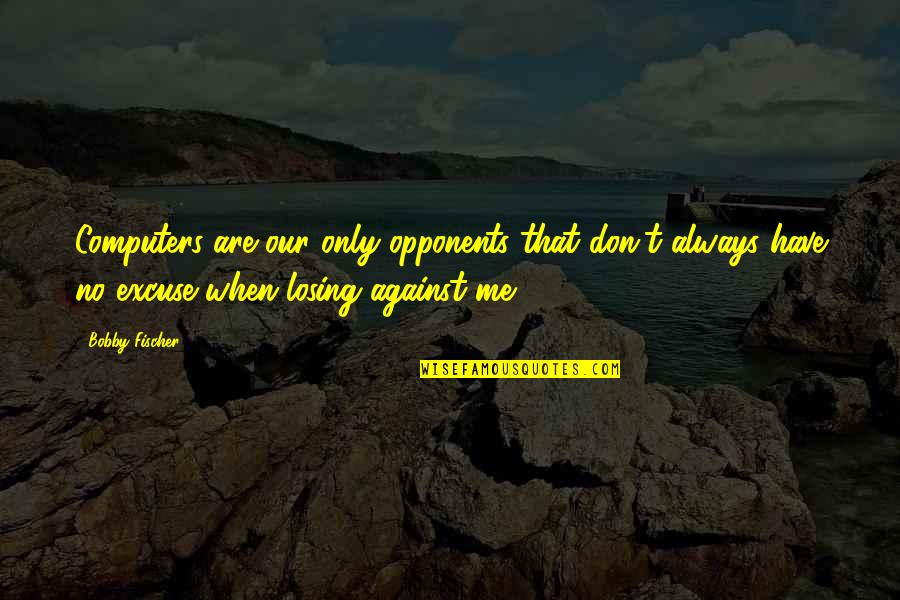 Bobby Fischer Quotes By Bobby Fischer: Computers are our only opponents that don't always Bobby Fischer Quotes By Bobby Fischer: Computers are our only opponents that don't always