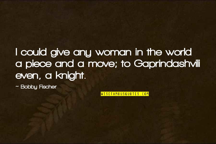 Bobby Fischer Quotes By Bobby Fischer: I could give any woman in the world Bobby Fischer Quotes By Bobby Fischer: I could give any woman in the world
