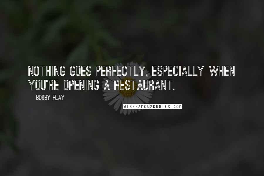 Bobby Flay quotes: Nothing goes perfectly, especially when you're opening a restaurant.