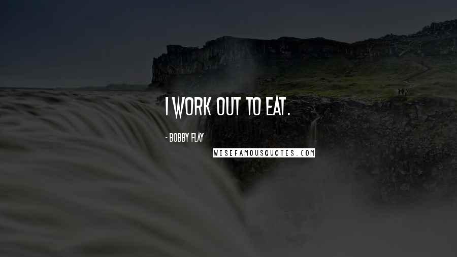 Bobby Flay quotes: I work out to eat.