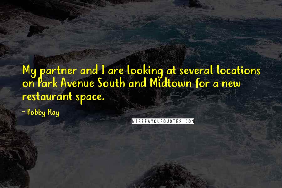 Bobby Flay quotes: My partner and I are looking at several locations on Park Avenue South and Midtown for a new restaurant space.