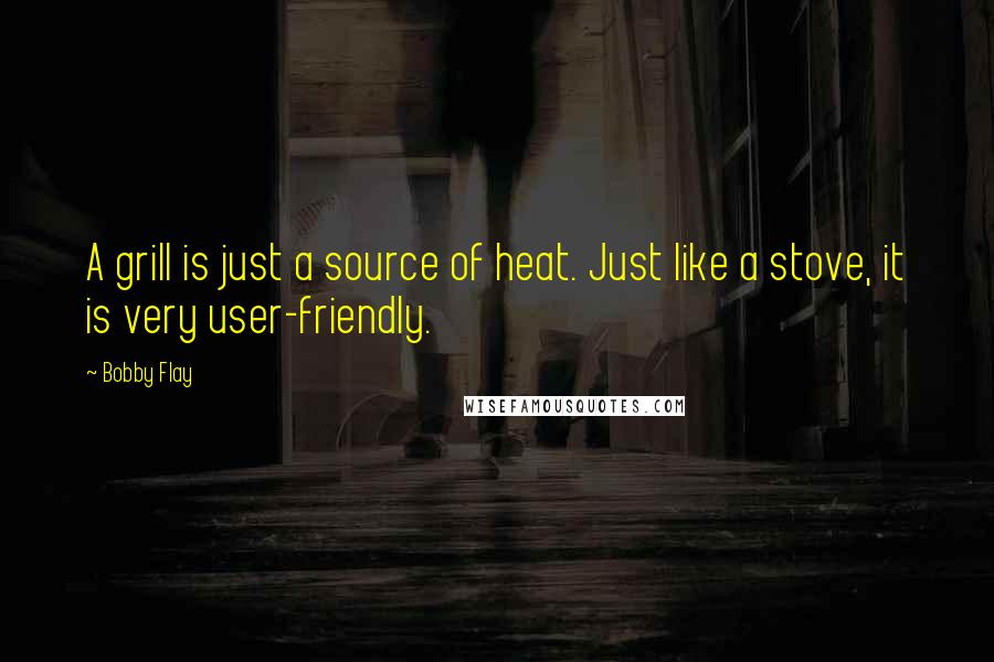 Bobby Flay quotes: A grill is just a source of heat. Just like a stove, it is very user-friendly.