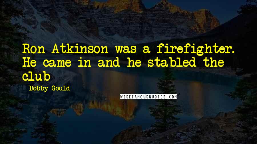 Bobby Gould quotes: Ron Atkinson was a firefighter. He came in and he stabled the club