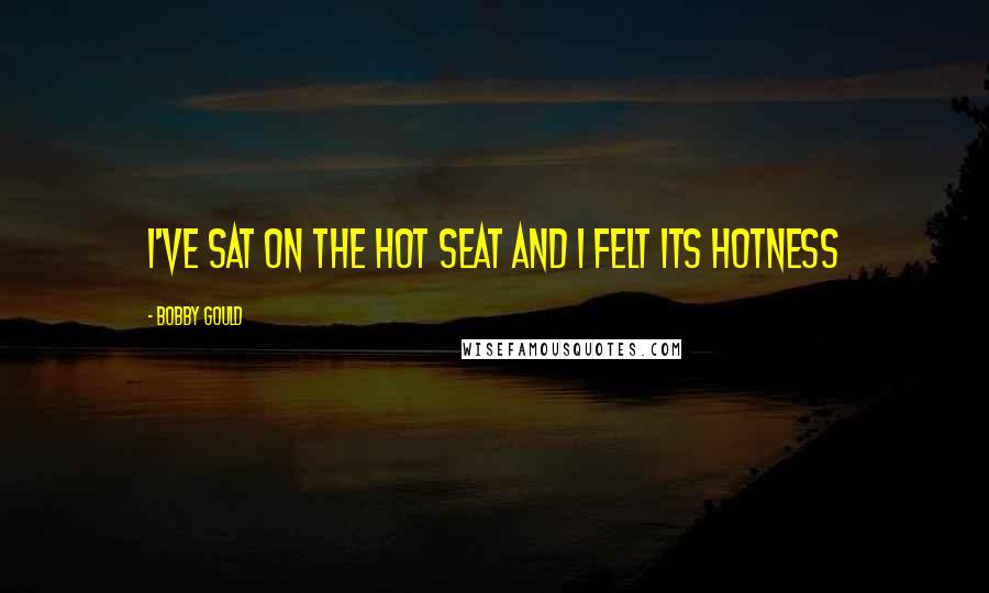 Bobby Gould quotes: I've sat on the hot seat and I felt its hotness