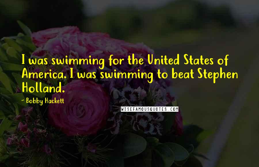Bobby Hackett quotes: I was swimming for the United States of America. I was swimming to beat Stephen Holland.