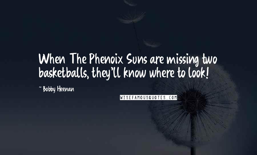 Bobby Heenan quotes: When The Phenoix Suns are missing two basketballs, they'll know where to look!