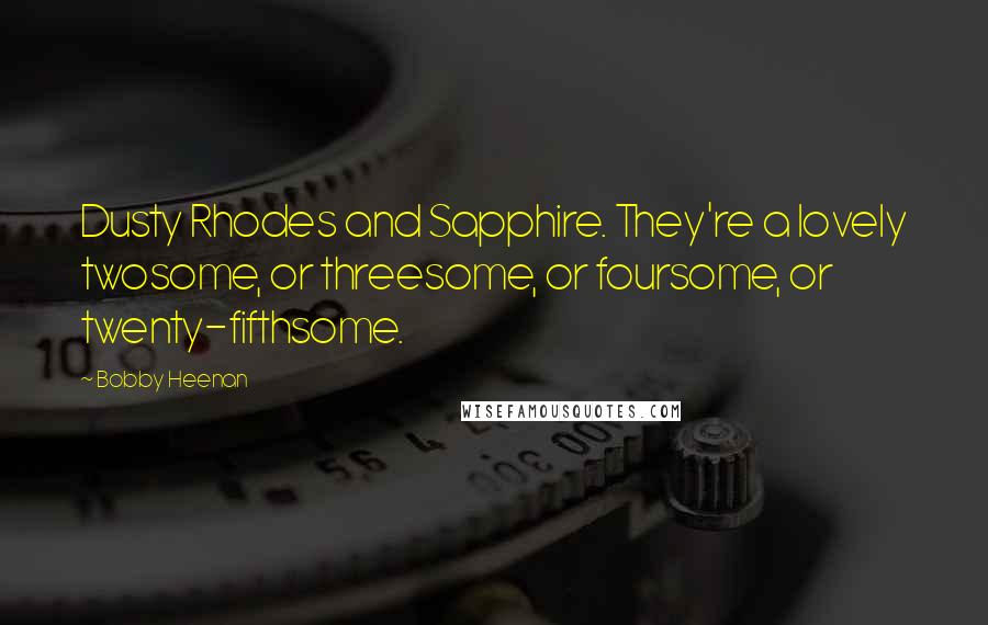 Bobby Heenan quotes: Dusty Rhodes and Sapphire. They're a lovely twosome, or threesome, or foursome, or twenty-fifthsome.