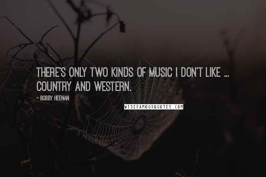 Bobby Heenan quotes: There's only two kinds of music I don't like ... Country and Western.