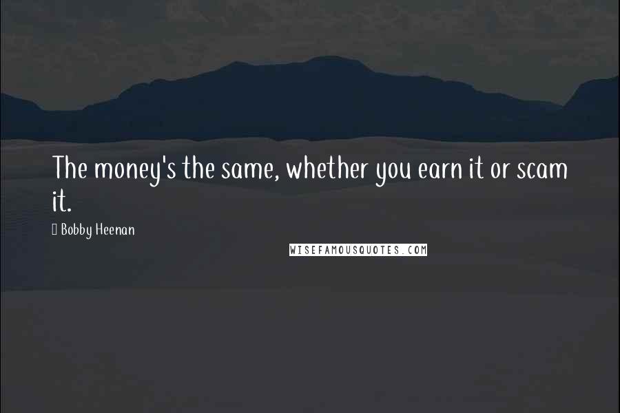 Bobby Heenan quotes: The money's the same, whether you earn it or scam it.