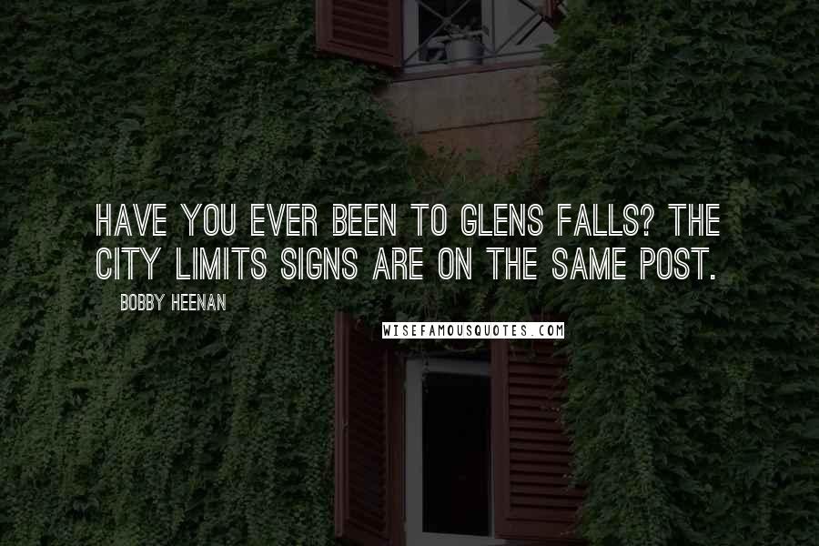 Bobby Heenan quotes: Have you ever been to Glens Falls? The city limits signs are on the same post.