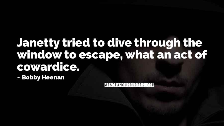 Bobby Heenan quotes: Janetty tried to dive through the window to escape, what an act of cowardice.