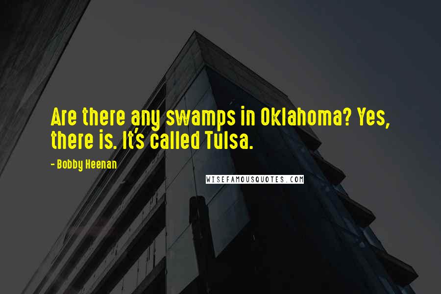 Bobby Heenan quotes: Are there any swamps in Oklahoma? Yes, there is. It's called Tulsa. Bobby Heenan quotes: Are there any swamps in Oklahoma? Yes, there is. It's called Tulsa.
