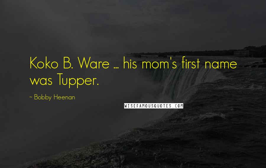 Bobby Heenan quotes: Koko B. Ware ... his mom's first name was Tupper. Bobby Heenan quotes: Koko B. Ware ... his mom's first name was Tupper.