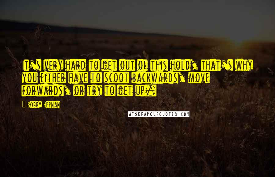 Bobby Heenan quotes: It's very hard to get out of this hold, that's why you either have to scoot backwards, move forwards, or try to get up.