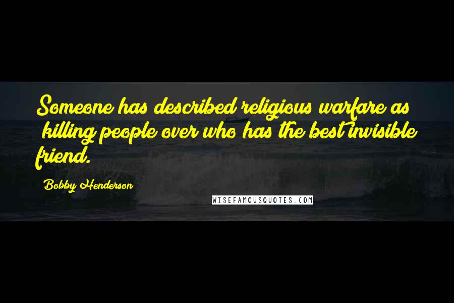 Bobby Henderson quotes: Someone has described religious warfare as "killing people over who has the best invisible friend.