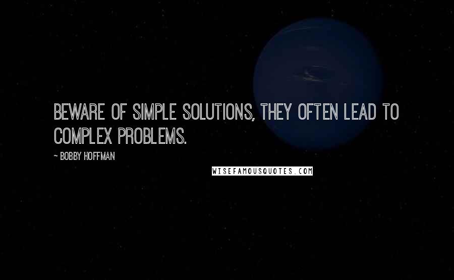 Bobby Hoffman quotes: Beware of simple solutions, they often lead to complex problems. Bobby Hoffman quotes: Beware of simple solutions, they often lead to complex problems.