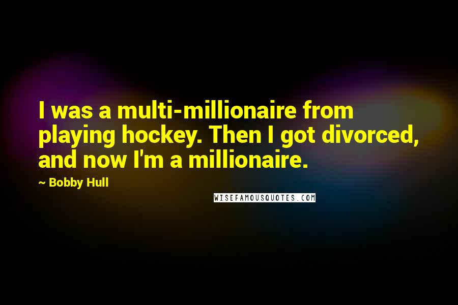 Bobby Hull quotes: I was a multi-millionaire from playing hockey. Then I got divorced, and now I'm a millionaire.